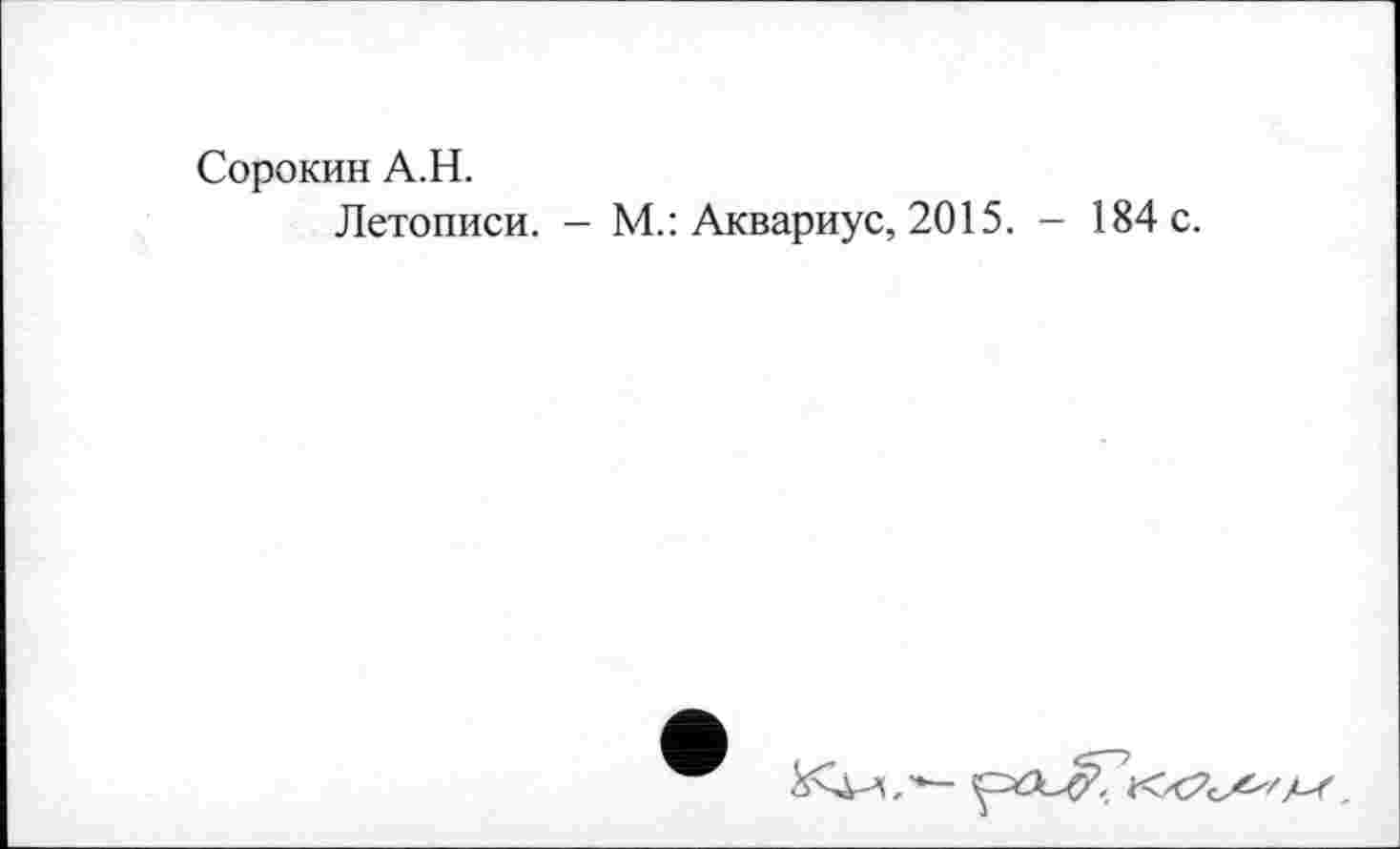 ﻿Сорокин A.H.
Летописи. - М.: Аквариус, 2015. - 184 с.